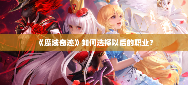 《魔域奇迹》如何选择以后的职业？ 第3张