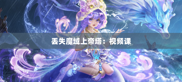 丢失魔域上帝塔：视频课
