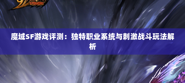魔域SF游戏评测:独特职业系统与刺激战斗玩法解析 第3张 魔域SF游戏评测:独特职业系统与刺激战斗玩法解析 第3张